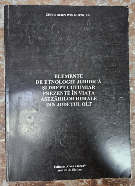 ELEMENTE DE ETNOLOGIE JURIDICA SI DREPT CUTUMIAR PREZENTE IN VIATA ASEZARILOR RURALE DIN JUDETUL OLT de ZEFIR BERZOVIS GHENCEA , 2010