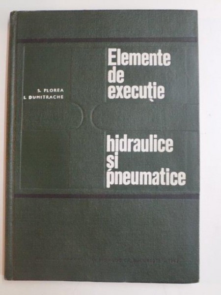ELEMENTE DE EXECUTIE HIDRAULICE SI PNEUMATICE de S. FLOREA , I. DUMITRACHE , 1967