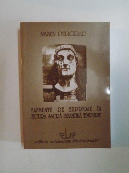 ELEMENTE DE EXPRESIE IN FIGURA SACRA BIZANTINA TIMPURIE de NAZEN PELIGRAD , 2012