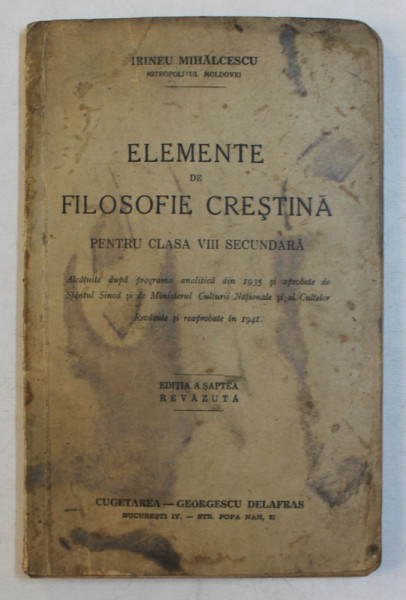 ELEMENTE DE FILOSOFIE CRESTINA PENTRU CLASA A VII - A SECUNDARA  de IRINEU MIHALCESCU, EDITIA A SAPTEA REVAZUTA  1941