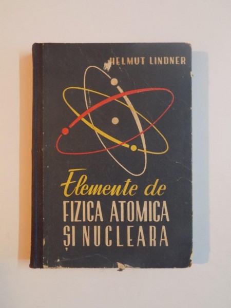 ELEMENTE DE FIZICA ATOMICA SI NUCLEARA de HELMUT LINDNER , 1960
