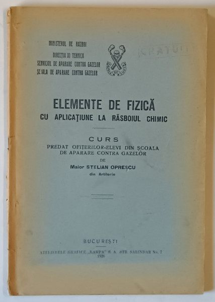 ELEMENTE DE FIZICA CU APLICATIUNE LA RASBOIUL CHIMIC , CURS PREDAT OFITERILOR - ELEVI DIN SCOALA DE APARARE CONTRA GAZELOR DE STELIAN OPRESCU , 1926