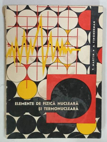 ELEMENTE DE FIZICA NUCELARA SI TERMONUCLEARA de T. MARTIN si A. FIGHERMAN , 1968