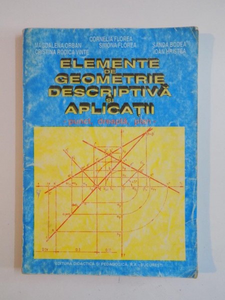 ELEMENTE DE GEOMETRIE DESCRIPTIVA SI APLICATII de CORNELIA FLOREA, MAGDALENA ORBAN, BUC. 1997