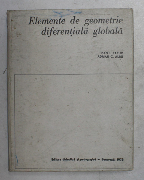 ELEMENTE DE GEOMETRIE DIFERENTIALA GLOBALA de DAN I. PAPUC si ADRIAN C. ALBU , 1973