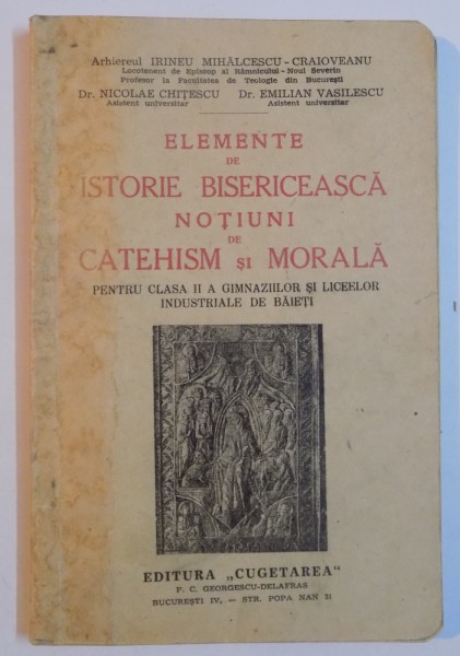 ELEMENTE DE ISTORIE BISERICEASCA , NOTIUNI DE CATEHISM SI MORALA PENTRU CLASA II A GIMNAZIILOR SI LICEELOR INDUSTRIALE DE BAIETI de IRINEU MIHALCESCU CRAIOVEANU...EMILIAN VASILESCU , 1939
