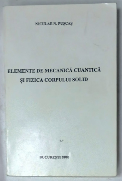 ELEMENTE DE MECANICA CUANTICA SI FIZICA CORPULUI SOLID de NICULAE N. PUSCAS , 2000
