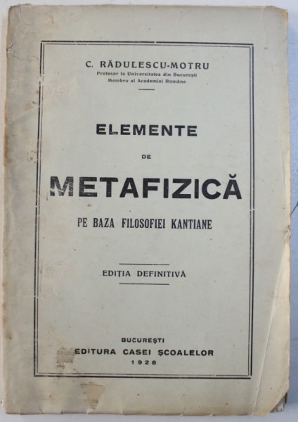 ELEMENTE DE METAFIZICA PE BAZA FILOSOFIEI KANTIANE , EDITIA DEFINITIVA de C . RADULESCU - MOTRU , 1928