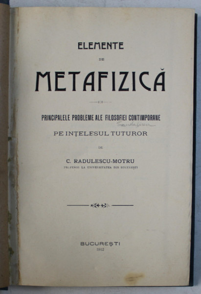 ELEMENTE DE METAFIZICA , PRINCIPALELE PROBLEME ALE FILOSOFIEI CONTIMPORANE PE INTELESUL TUTUROR de C. RADULESCU MOTRU , 1912