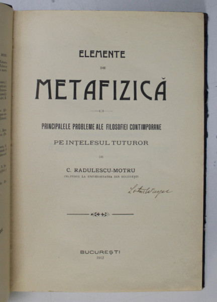 ELEMENTE DE METAFIZICA, PRINCIPALELE PROBLEME ALE FILOSOFIEI CONTIMPORANE PE INTELESUL TUTUROR de  C. RADULESCU MOTRU - BUCURESTI, 1912