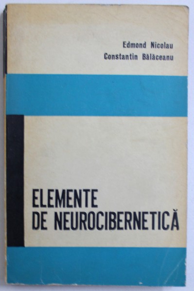 ELEMENTE DE NEUROCIBERNETICA de EDMOND NICOLAU si CONSTANTIN BALACEANU , 1967