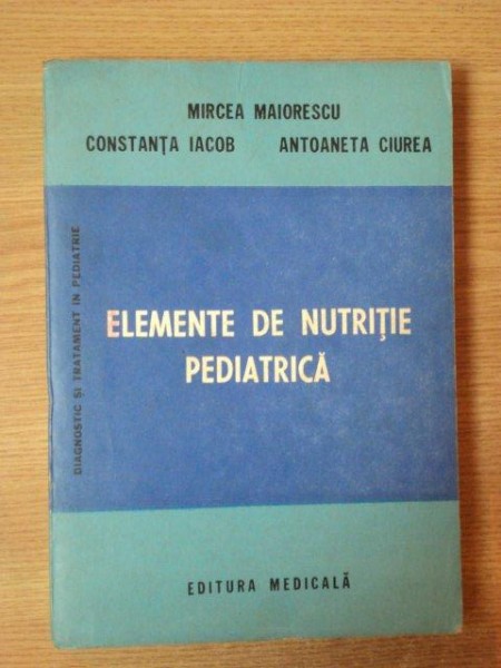 ELEMENTE DE NUTRITIE PEDIATRICA de MIRCEA MAIORESCU , CONSTANTA IACOB , ANTOANETA CIUREA , Bucuresti 1987