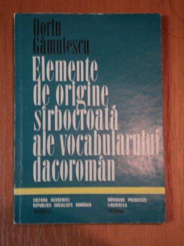 ELEMENTE DE ORIGINE SIRBOCROATA ALE VOCABULARULUI DACOROMAN de DORIN GAMULESCU  BUCURESTI 1974 , DEDICATIE