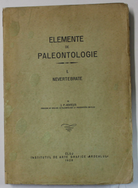 ELEMENTE DE PALEONTOLOGIE , VOLUMUL I : NEVERTEBRATE de I.P. - VOITESTI , 1928