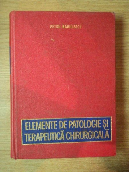 ELEMENTE DE PATOLOGIE SI TERAPEUTICA CHIRURGICALA de PETRU RADULESCU , 1980
