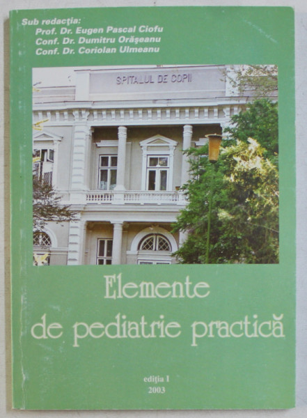 ELEMENTE DE PEDIATRIE PRACTICA , EDITIA I de EUGEN PASCAL CIOFU ... CORIOLAN ULMEANU , 2003