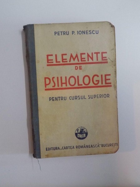 ELEMENTE DE PSIHOLOGIE PENTRU CURSUL SUPERIOR de PETRU P. IONESCU , EDITURA CARTEA ROMANEASCA  , 1935