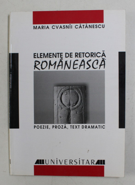 ELEMENTE DE RETORICA ROMANEASCA - POEZIE , PROZA , TEXT DRAMATIC de MARIA CVASNII CATANESCU , 2001