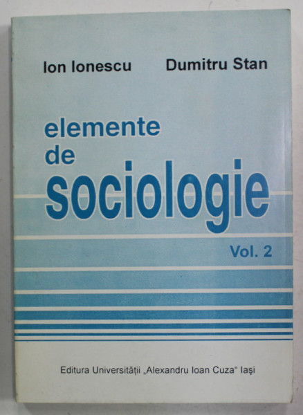 ELEMENTE DE SOCIOLOGIE de ION IONESCU si DUMITRU STAN , VOLUMUL 2 , 1999