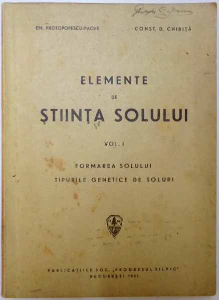 ELEMENTE DE STIINTA SOLULUI , VOL. I: FORMAREA SOLULUI , TIPURILE GENETICE DE SOLURI  de EM. PROTOPOPESCU PACHE , CONST. D. CHIRITA , 1941