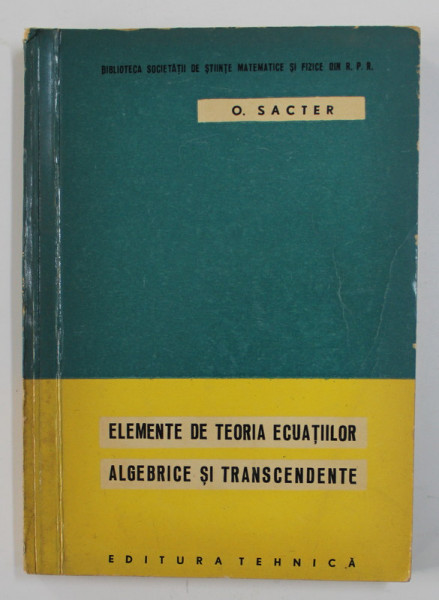 ELEMENTE DE TEORIA ECUATIILOR ALGEBRICE SI TRANSCENDENTE de O . SACTER , 1962