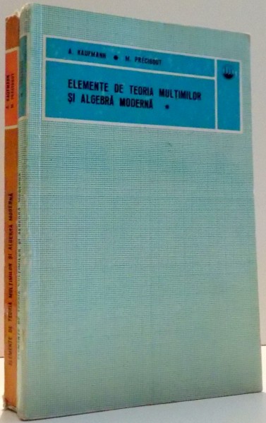 ELEMENTE DE TEORIA MULTIMILOR SI ALGEBRA MODERNA de A. KAUFMANN , M. PRECIGOUT , VOL I-II , 1972