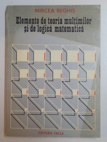 ELEMENTE DE TEORIA MULTIMILOR SI DE LOGICA MATEMATICA de MIRCEA REGHIS , 1981