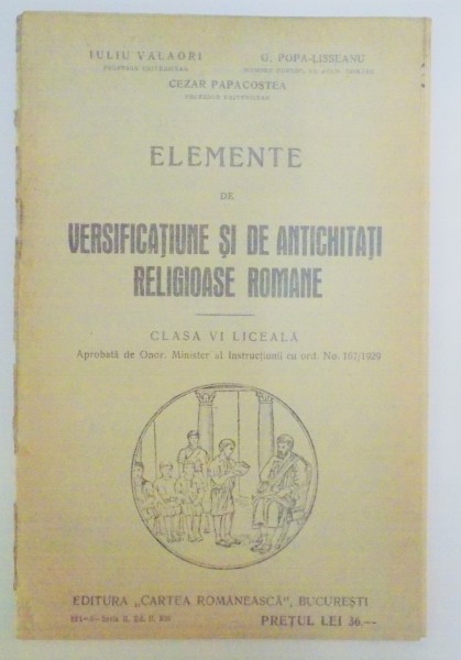 ELEMENTE DE VERSIFICATIUNE SI DE ANTICHITATI RELIGIOASE ROMANE. CLASA VI LICEALA de G. POPA - LISSEANU, IULIU VALAORI, CEZAR PAPACOSTEA  1930