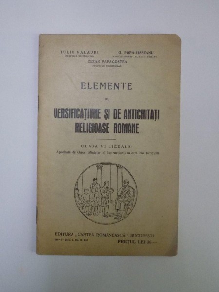 ELEMENTE DE VERSIFICATIUNE SI DE ANTICHITATI RELIGIOASE ROMANE de IULIU VALAORI, G. POPA-LISSEANU, CEZAR PAPACOSTEA, EDITIA A II-A  1930