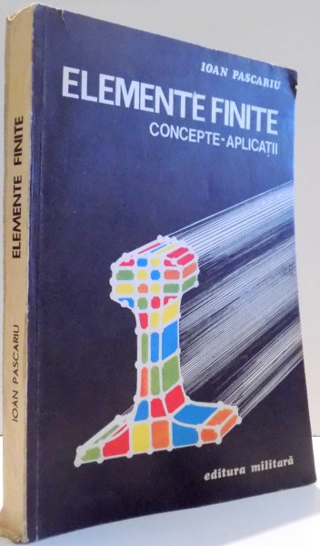 ELEMENTE FINITE , CONCEPTE , APLICATII de IOAN PASCARIU , 1985