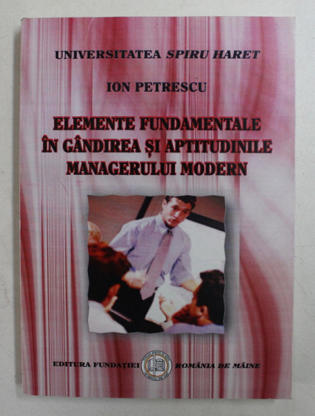 ELEMENTE FUNDAMENTALE IN GANDIREA SI APTITUDINILE MANAGERULUI MODERN de ION PETRESCU , 2008