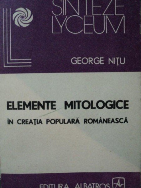 ELEMENTE MITOLOGICE IN CREATIA POPULARA ROMANA-GEORGE NITU  BUCURESTI 1988