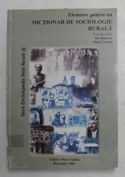 ELEMENTE PENTRU UN DICTIONAR DE SOCIOLOGIE RURALA - FENOMENE , PROCESE , DOCTRINE RURALE , coordonatori ILIE BADESCU si DARIE CRISTEA , 2003