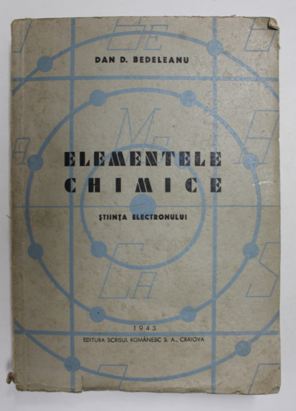 ELEMENTELE CHIMICE  - STIINTA ELECTRONULUI de DAN D. BEDELEANU , 1943