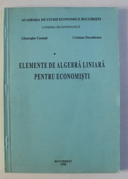ELEMENTELE DE ALGEBRA LINIARA PENTRU ECONOMISTI de GHEORGHE CENUSA , CRISTIAN NECULAESCU , 1998