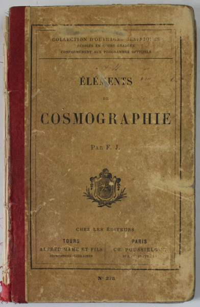 ELEMENTS DE COSMOGRAPHIE par F.J. EDITIE DE SFARSIT DE SECOL XIX , PREZINTA DEFECTE , PETE SI URME DE UZURA