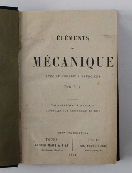 ELEMENTS DE MECANIQUE AVEC DES NOMBREUX EXERCICES par F. J. , 1891 , PREZINTA URME DE UZURA , PETE , LIPITURI CU BANDA ADEZIVA *