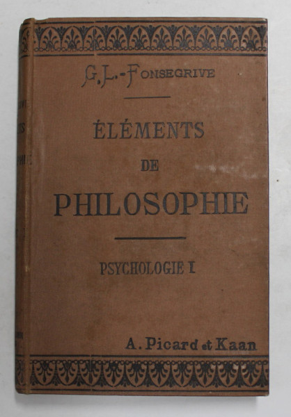 ELEMENTS DE PHILOSOPHIE par GEORGE L. - FONSEGRIVE , VOLUMUL I - PSYCHOLOGIE , SFARSITUL SEC. XIX