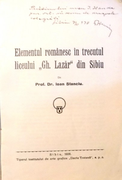 ELEMENTUL ROMANESC IN TRECUTUL LICEULUI "GH. LAZAR" DIN SIBIU de DR. IOAN STANCIU , 1938 DEDICATIE*
