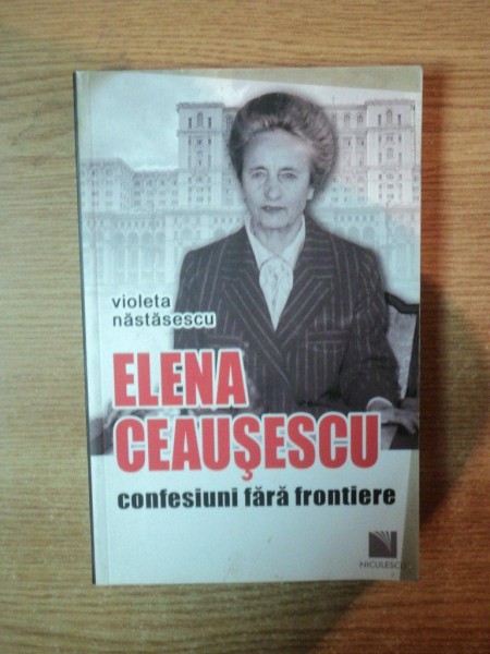 ELENA CEAUSESCU , CONFESIUNI FARA FRONTIERE de VIOLETA NASTASESCU * PREZINTA PETE PE BLOCUL DE FILE