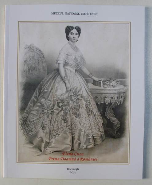 ELENA CUZA - PRIMA DOAMNA A TARII , CATALOG DE EXPOZITIE ,  coordonare de ADINA RENTEA , 2011