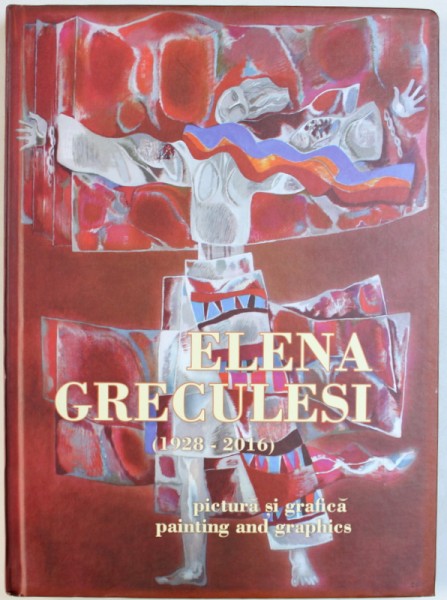 ELENA GRECULESI ( 1928 - 2016 )  - PICTURA SI GRAFICA / PAINTING AND GRAPHICS de LUCIA PUSCASU , EDITIE BILINGVA ROMANA - ENGLEZA , 2018