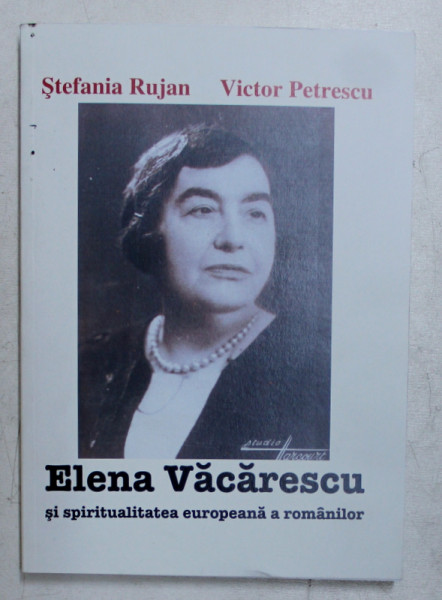 ELENA VACARESCU SI SPIRITUALITATEA EUROPEANA A ROMANILOR de STEFANIA RUJAN , VICTOR PETRESCU , 2008