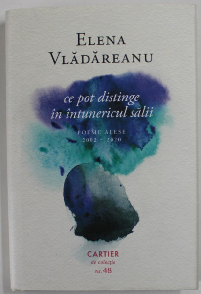 ELENA VLADAREANU  , CE POT DISTINGE IN INTUNERICUL SALII , POEME ALESE 2002 -2020 , fotografii de ALEXANDRA TURCU , 2022