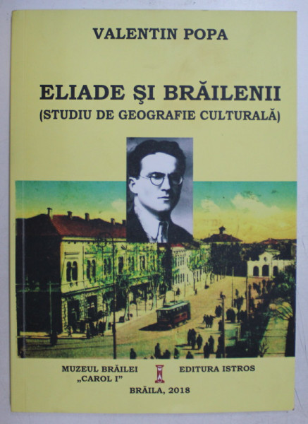 ELIADE SI BRAILENII ( STUDIU DE GEOGRAFIE CULTURALA ) de VALENTIN POPA , 2018 , DEDICATIE*