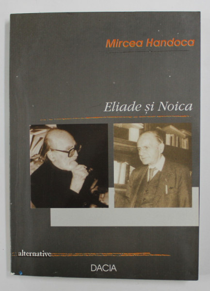 ELIADE SI NOICA de MIRCEA HANDOCA , ESEURI , COMENTARII , EVOCARI , 2002