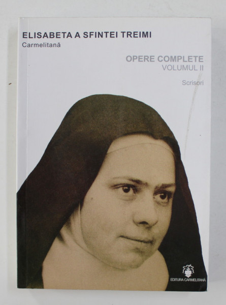 ELISABETA  A SFINTEI TREIMI CARMELITANA -  OPERE COMPLETE , VOLUMUL II - SCRISORI , 2012