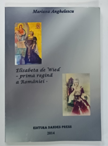 ELISABETA DE WIED - PRIMA REGINA A ROMANIEI de MARIANA  ANGHELESCU , 2014 , DEDICATIE *