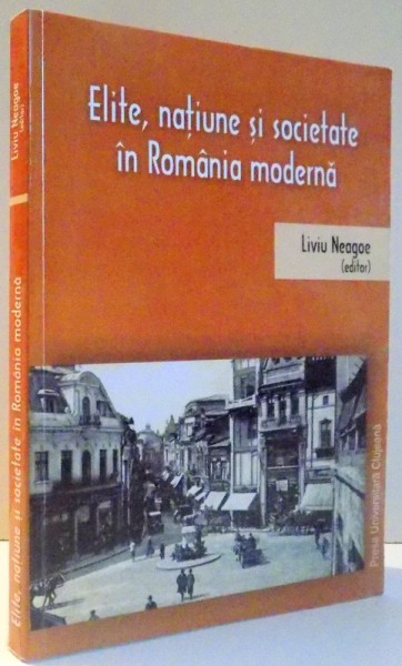 ELITE , NATIUNE SI SOCIETATE IN ROMANIA MODERNA de LIVIU NEAGOE , 2012 , DEDICATIE*