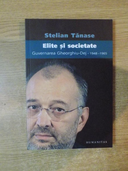 ELITE SI SOCIETATE , GUVERNAREA GHEORGHIU DEJ 1948-1965 de STELIAN TANASE